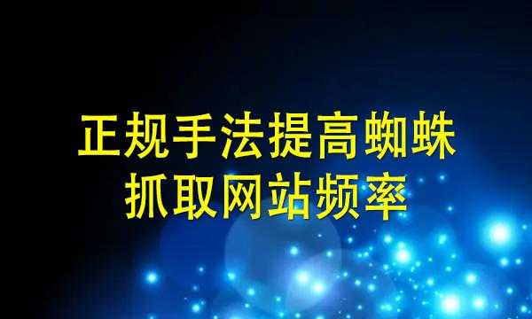 提高網(wǎng)站的蜘蛛抓取頻率的方法有哪些？（提高網(wǎng)站的蜘蛛抓取頻率的方法有哪些呢）