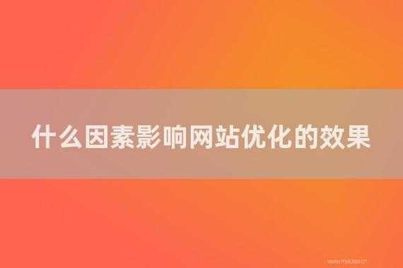 有哪些因素會影響到網(wǎng)站優(yōu)化的效果（有哪些因素會影響到網(wǎng)站優(yōu)化的效果呢）